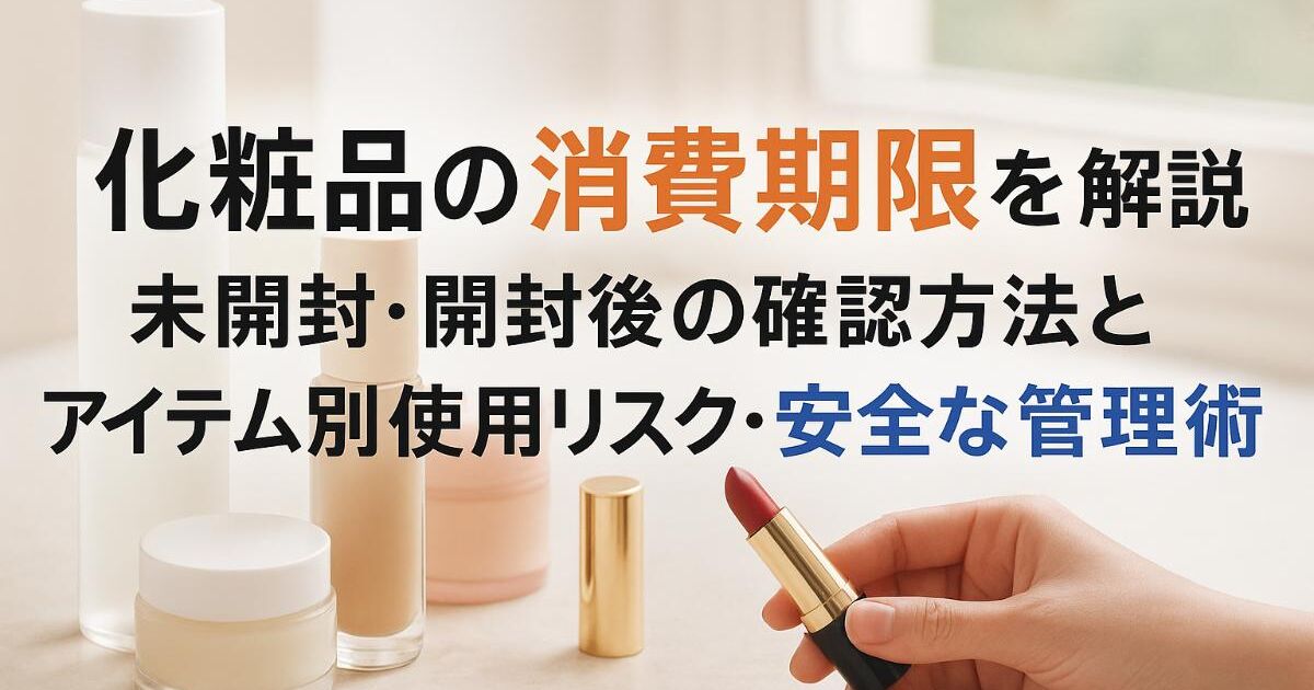 化粧品の消費期限を解説｜未開封・開封後の確認方法とアイテム別使用 