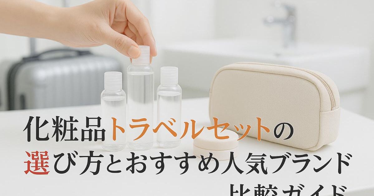 化粧品トラベルセットの選び方とおすすめ人気ブランド比較ガイド 